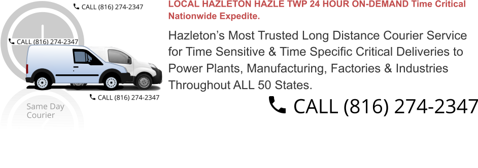 LOCAL HAZLETON HAZLE TWP 24 HOUR ON-DEMAND Time Critical  Nationwide Expedite.  Hazleton’s Most Trusted Long Distance Courier Service  for Time Sensitive & Time Specific Critical Deliveries to  Power Plants, Manufacturing, Factories & Industries  Throughout ALL 50 States.